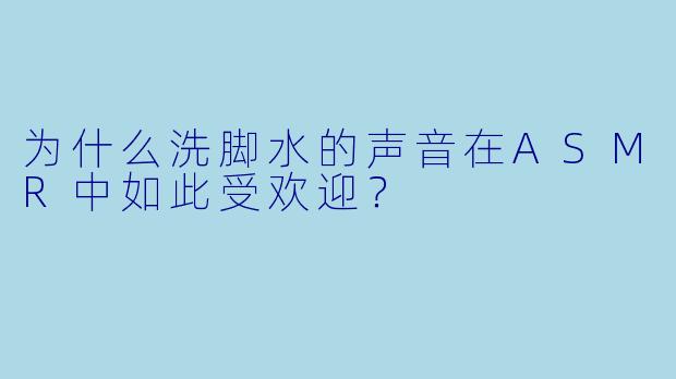 为什么洗脚水的声音在ASMR中如此受欢迎？