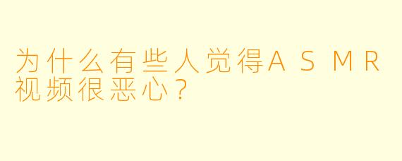 为什么有些人觉得ASMR视频很恶心？