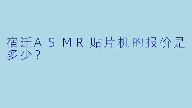 宿迁ASMR贴片机的报价是多少?