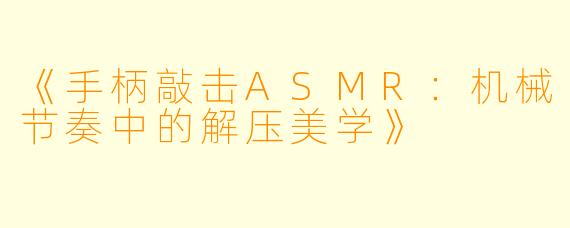 《手柄敲击ASMR：机械节奏中的解压美学》