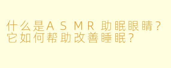 什么是ASMR助眠眼睛？它如何帮助改善睡眠？