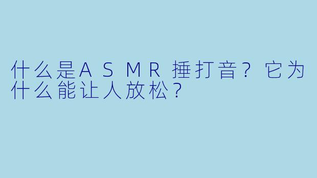 什么是ASMR捶打音？它为什么能让人放松？