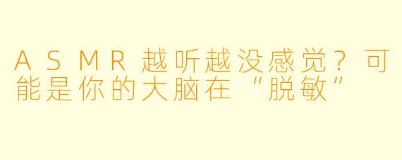 ASMR越听越没感觉？可能是你的大脑在“脱敏”