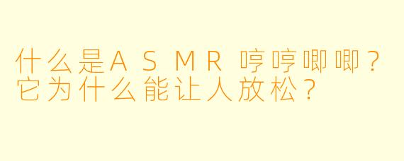 什么是ASMR哼哼唧唧？它为什么能让人放松？