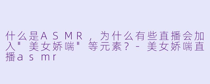 什么是ASMR，为什么有些直播会加入