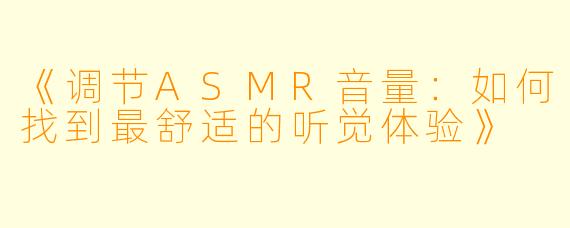 《调节ASMR音量：如何找到最舒适的听觉体验》
