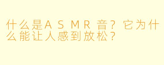 什么是ASMR音？它为什么能让人感到放松？