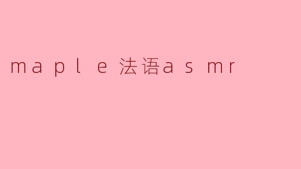 《Maple法语ASMR：枫糖浆般的温柔耳语，治愈你的感官》