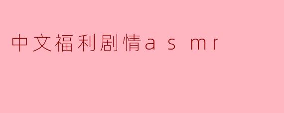 中文福利剧情asmr