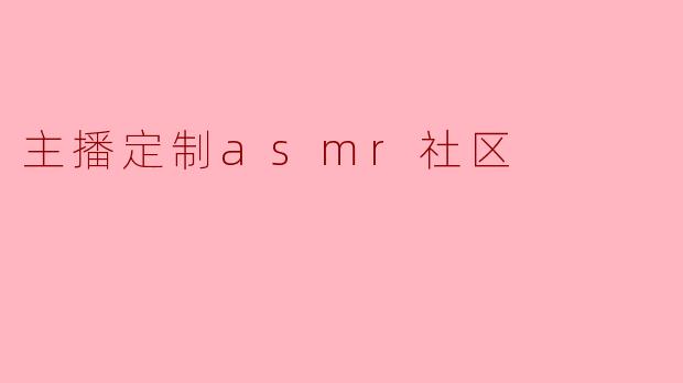 主播定制asmr社区