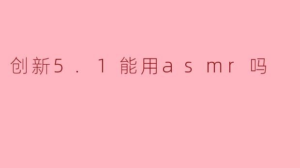 创新5.1能用asmr吗