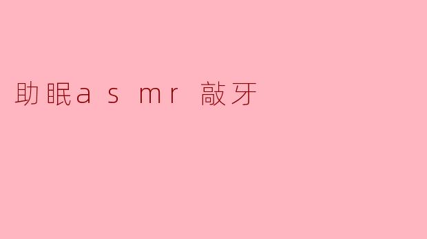 什么是助眠ASMR敲牙？它真的能帮助改善睡眠吗？
