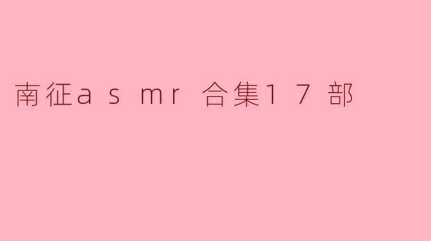 南征asmr合集17部