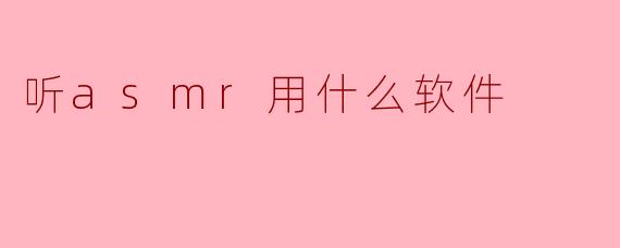 《ASMR爱好者必备:5款超好用的ASMR软件推荐》