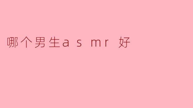 哪个男生asmr好