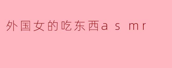 《异国食音：外国女性ASMR吃播的治愈魔力与文化碰撞》