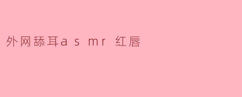 外网舔耳asmr红唇