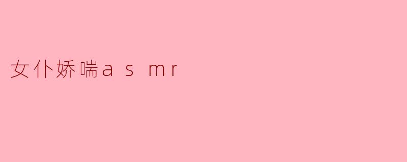 女仆娇喘asmr