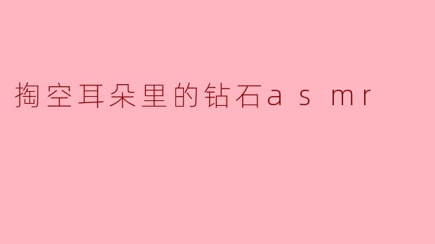 掏空耳朵里的钻石asmr