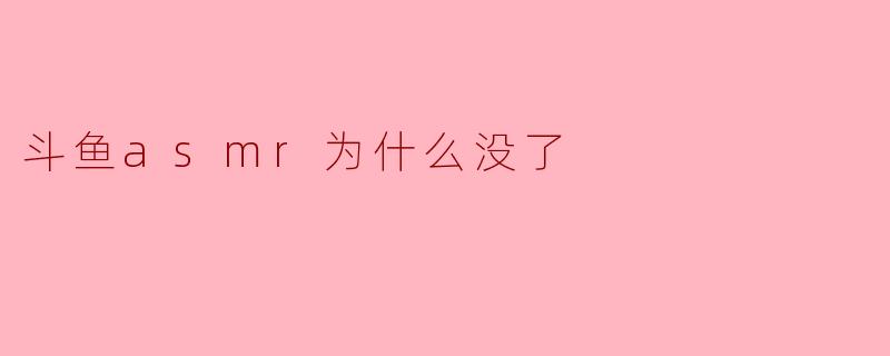 斗鱼asmr为什么没了