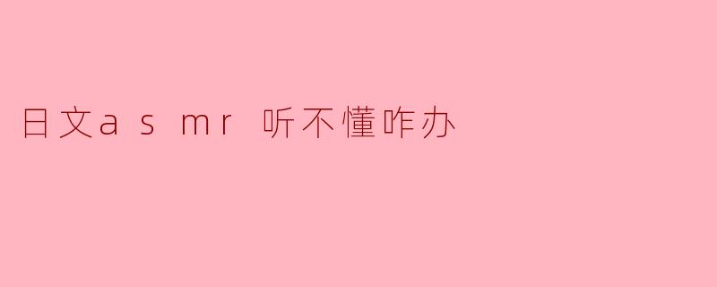 日文asmr听不懂咋办