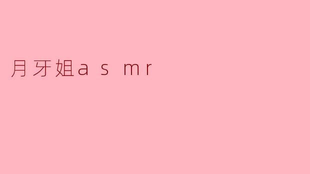 月牙姐的ASMR视频有什么独特之处?