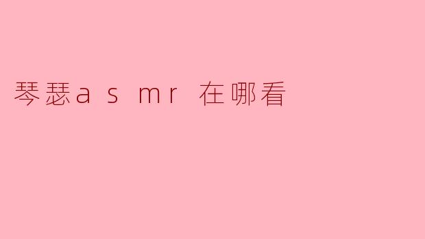 琴瑟asmr在哪看