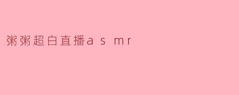 粥粥超白直播asmr