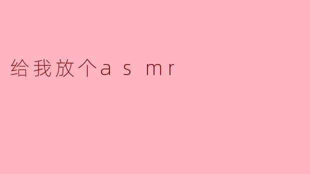 给我放个asmr