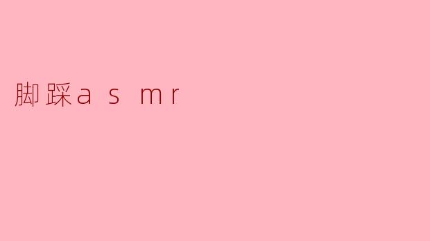 《足底轻触,感官盛宴:探索“脚踩ASMR”的独特魅力》