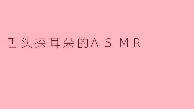 舌头探耳朵的ASMR