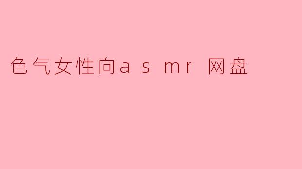 色气女性向asmr网盘