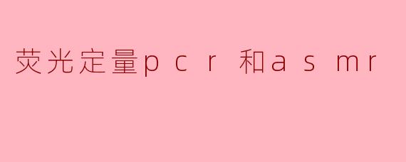 荧光定量pcr和asmr