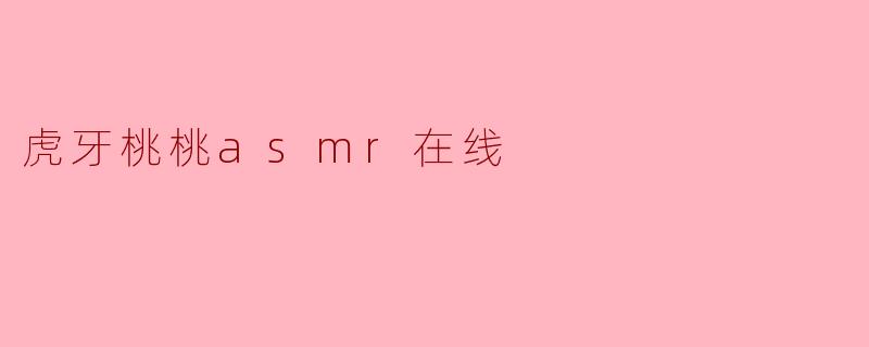 虎牙桃桃asmr在线