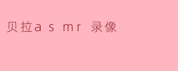 贝拉asmr录像