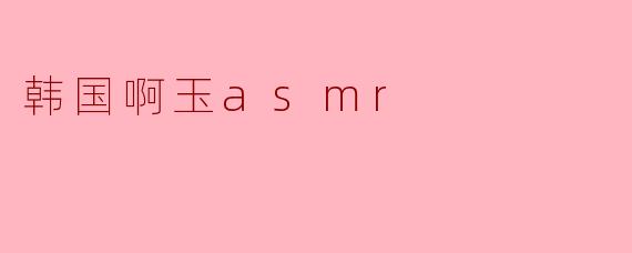 韩国啊玉asmr