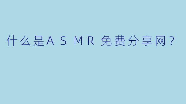 什么是ASMR免费分享网?