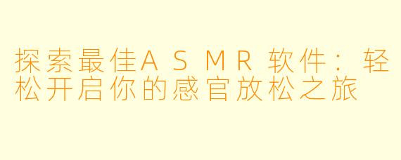 探索最佳ASMR软件：轻松开启你的感官放松之旅
