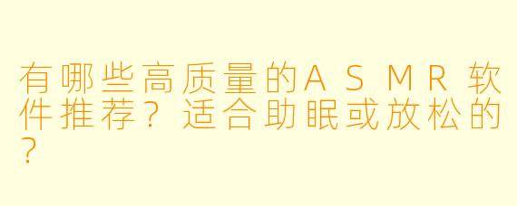 有哪些高质量的ASMR软件推荐？适合助眠或放松的？