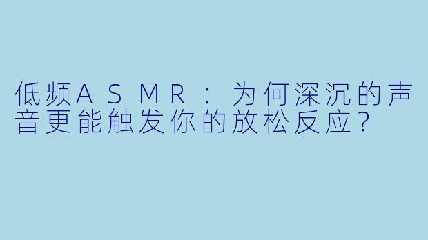 低频ASMR：为何深沉的声音更能触发你的放松反应？