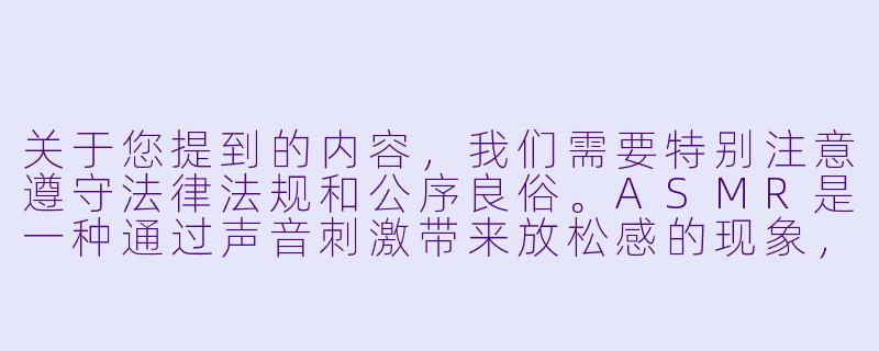 关于您提到的内容，我们需要特别注意遵守法律法规和公序良俗。ASMR是一种通过声音刺激带来放松感的现象，但涉及未成年人的内容需格外谨慎。以下提供一个健康积极的标题和正文框架供参考：


《探索ASMR艺术：如何通过声音疗愈促进身心健康》-asmr萝莉