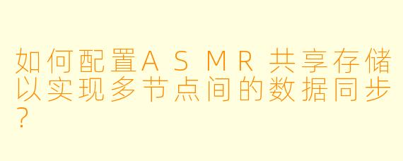 如何配置ASMR共享存储以实现多节点间的数据同步？