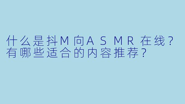 什么是抖M向ASMR在线？有哪些适合的内容推荐？