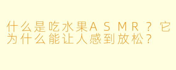 什么是吃水果ASMR?它为什么能让人感到放松?