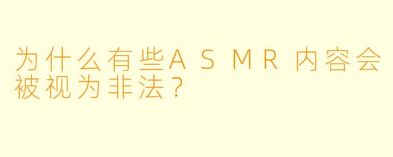 为什么有些ASMR内容会被视为非法?