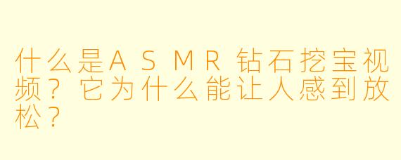 什么是ASMR钻石挖宝视频？它为什么能让人感到放松？