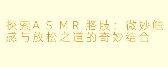探索ASMR胳肢：微妙触感与放松之道的奇妙结合