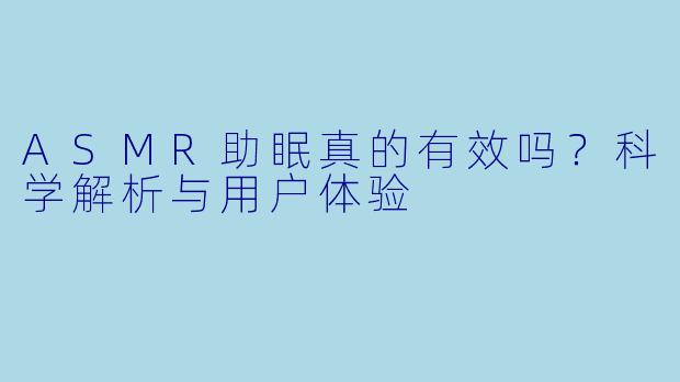 ASMR助眠真的有效吗？科学解析与用户体验