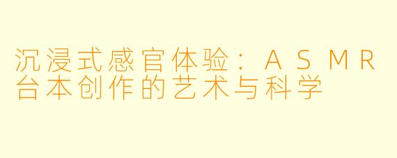 沉浸式感官体验:ASMR台本创作的艺术与科学