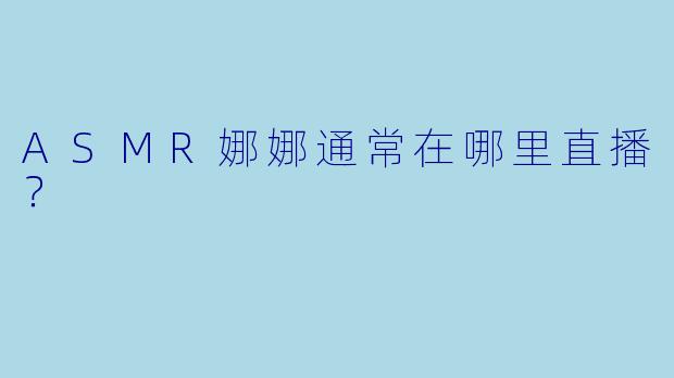 ASMR娜娜通常在哪里直播？